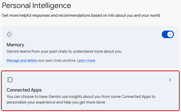 Gemini: On a computer, open gemini.google.com → Settings (bottom left) → Personal Intelligence → Connected Apps.